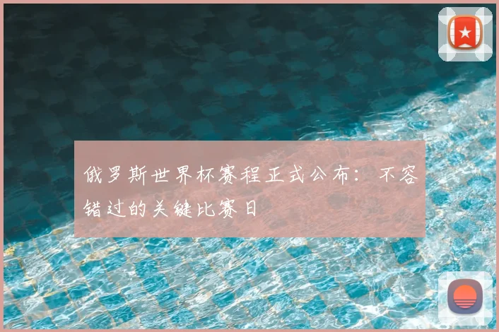 俄罗斯世界杯赛程正式公布:不容错过的关键比赛日
