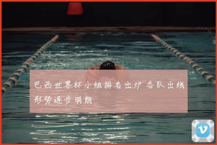 巴西世界杯小组排名出炉 各队出线形势逐步明朗