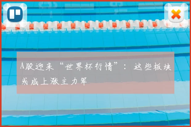 A股迎来“世界杯行情”:这些板块或成上涨主力军