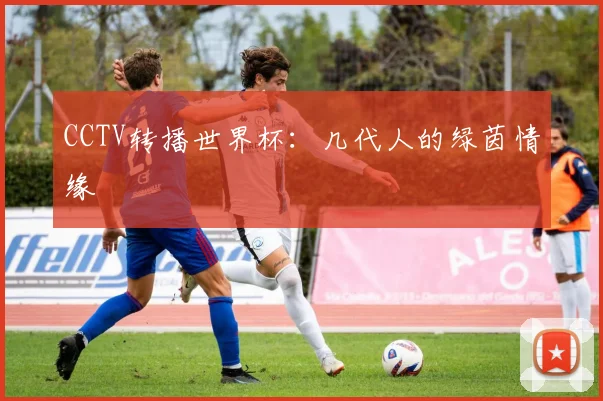 CCTV转播世界杯：几代人的绿茵情缘