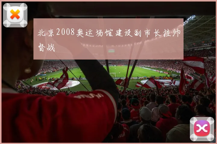 北京2008奥运场馆建设副市长挂帅督战