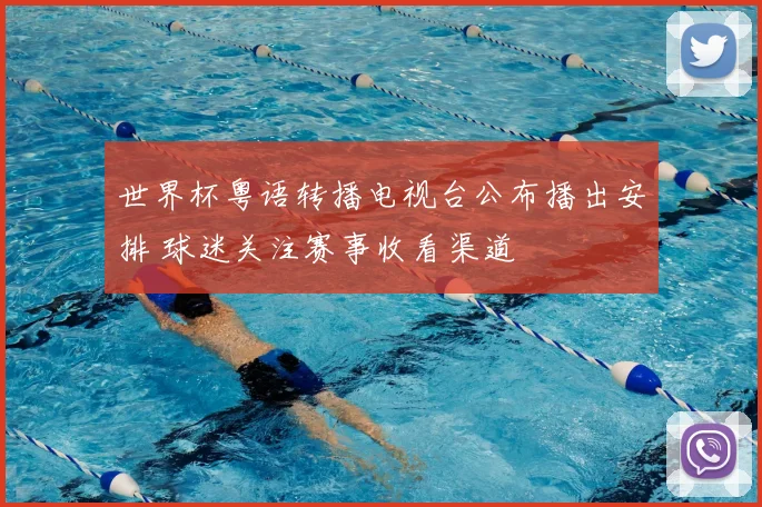 世界杯粤语转播电视台公布播出安排 球迷关注赛事收看渠道