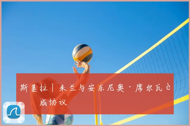 斯基拉丨米兰与安东尼奥·席尔瓦达成协议