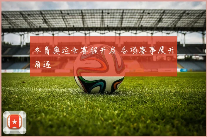 冬青奥运会赛程开启 各项赛事展开角逐