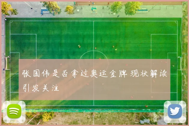 张国伟是否拿过奥运金牌 现状解读引发关注