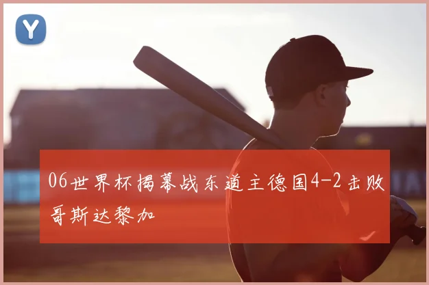 06世界杯揭幕战东道主德国4-2击败哥斯达黎加