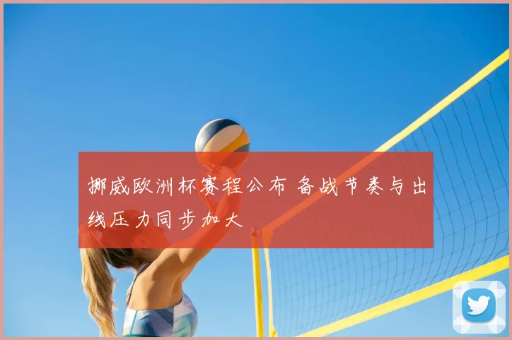 挪威欧洲杯赛程公布 备战节奏与出线压力同步加大