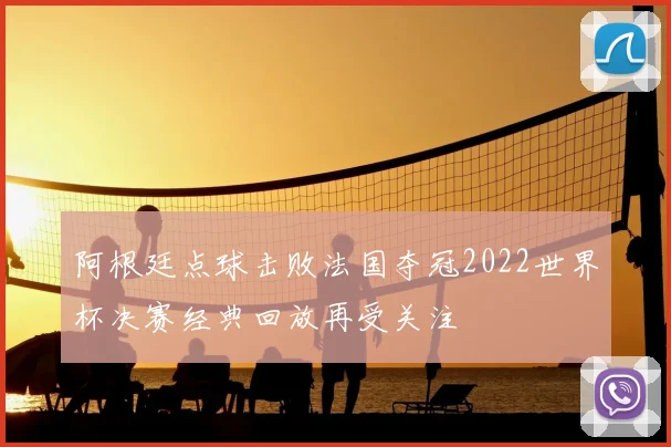 阿根廷点球击败法国夺冠2022世界杯决赛经典回放再受关注
