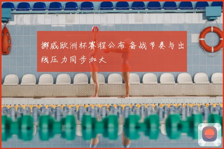 挪威欧洲杯赛程公布 备战节奏与出线压力同步加大