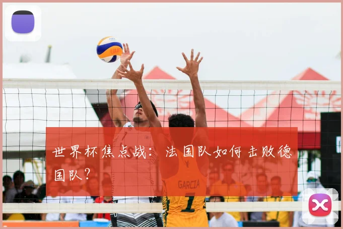 世界杯焦点战：法国队如何击败德国队？