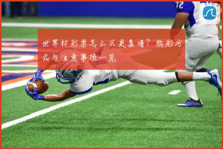 世界杯彩票怎么买更靠谱？购彩方式与注意事项一览
