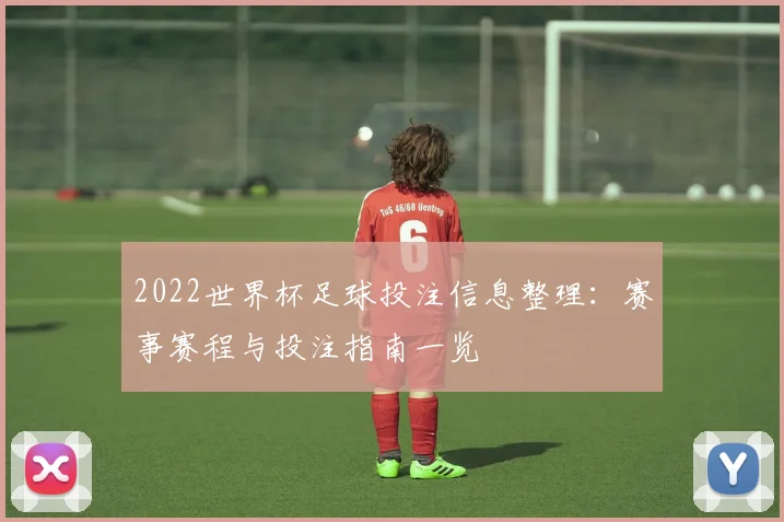 2022世界杯足球投注信息整理：赛事赛程与投注指南一览