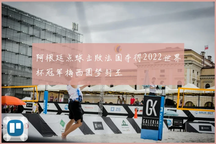 阿根廷点球击败法国夺得2022世界杯冠军梅西圆梦封王