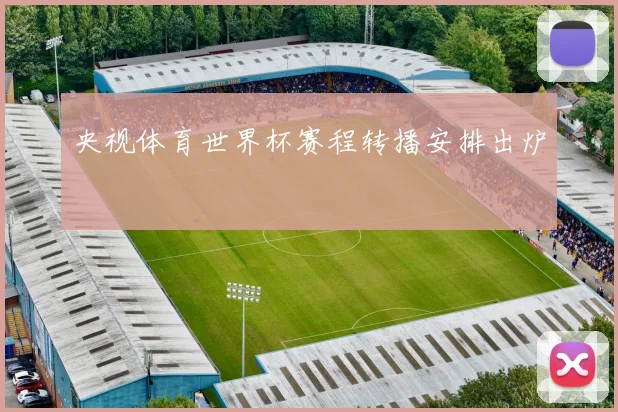 央视体育世界杯赛程转播安排出炉