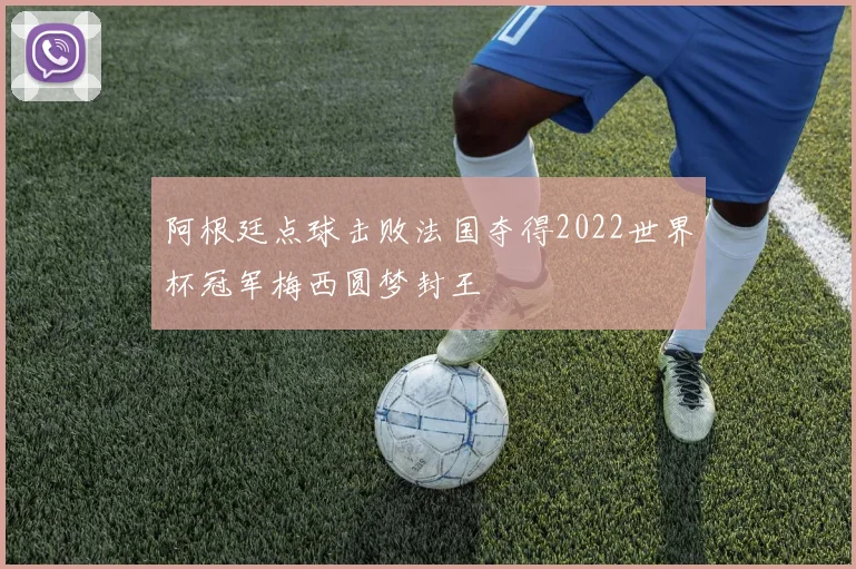 阿根廷点球击败法国夺得2022世界杯冠军梅西圆梦封王