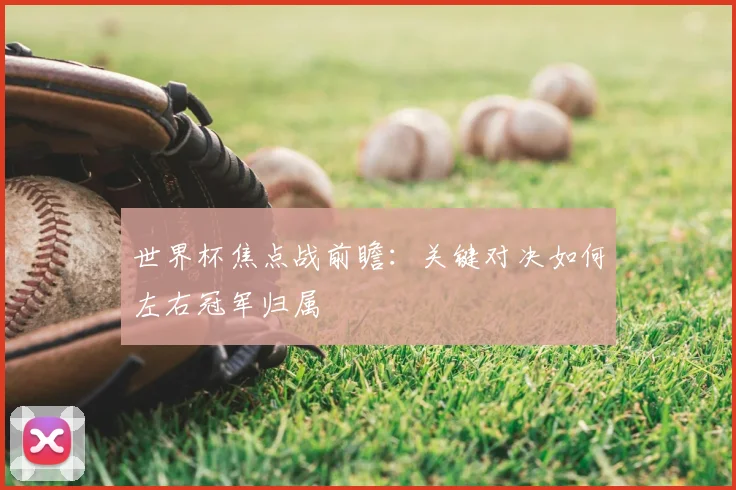 世界杯焦点战前瞻：关键对决如何左右冠军归属