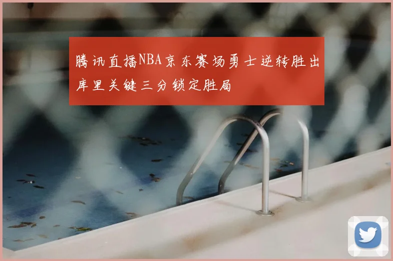 腾讯直播NBA京东赛场勇士逆转胜出库里关键三分锁定胜局