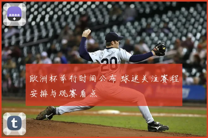 欧洲杯举行时间公布 球迷关注赛程安排与观赛看点