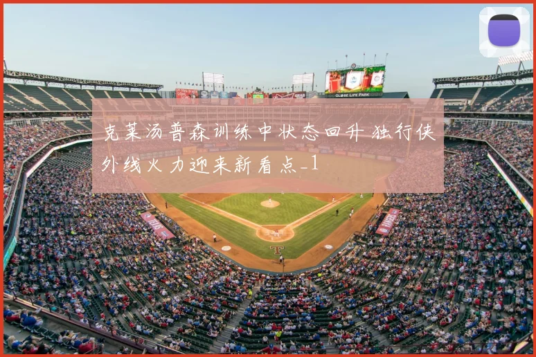 克莱汤普森训练中状态回升 独行侠外线火力迎来新看点_1