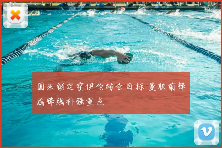 国米锁定霍伊伦转会目标 曼联前锋成锋线补强重点