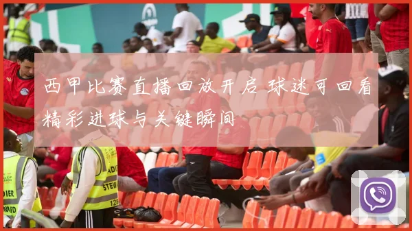 西甲比赛直播回放开启 球迷可回看精彩进球与关键瞬间